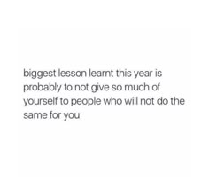 a quote that says, the biggest lesson learn this year is probably to not give so much of yourself to people who will not do the same for you