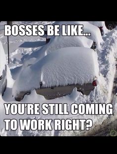 a car covered in snow with the caption boss be like you're still coming to work right?