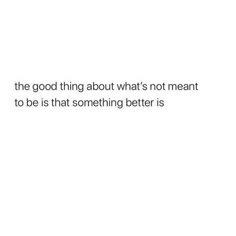 the good thing about what's not meant to be is that something better is