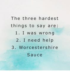 the three hardest things to say are 1 i was wrong 2 i need help 3