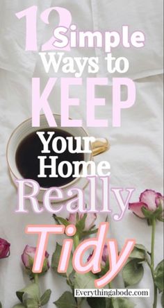 a cup of coffee sitting on top of a bed next to pink roses and the words, 13 simple ways to keep your home really tidy