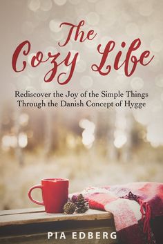 the cozy life rediscover the joy of the simple things through the danish concept of hygge