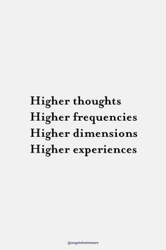 a white background with black text that reads higher thought, higher frequencies, higher dimensionss, higher experiences