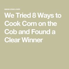 we tried 8 ways to cook corn on the cob and found a clear winner