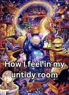 an image of a wizard in his room with the caption how i feel in my untidy room