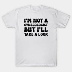 i'm not a gynecolist but i'll take a look t - shirt