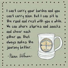 a drawing of a coffee mug with a quote on it that reads i can't carry your burden and you can't carry me but i can sit in the road rest