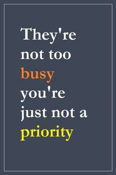 a quote that reads, they're not too busy you're just not a priority