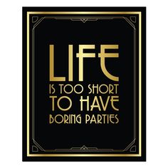 a black and gold poster with the words life is too short to have boring parties