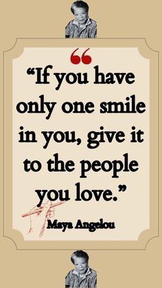 a quote from may angelo on the theme of'if you have only one smile in you, give it to the people you love