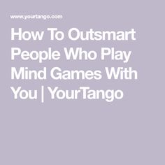 How To Outsmart People Who Play Mind Games With You | YourTango How To Outsmart People, How To Give People Space, How To Play Mind Games, People Who Play Games, Head Games Quotes, People Who Play Mind Games Quotes, Games People Play Quotes, Playing Games Quotes, Mind Games Quotes