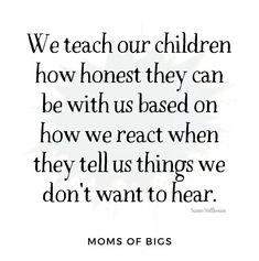 a quote that reads, we teach our children how honest they can be with us based on how we react when they tell us things we don't want to hear