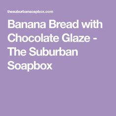 the banana bread with chocolate glaze - the suburban soapbox is on sale now