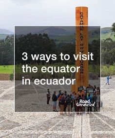 a group of people standing in front of a tall pole with the words 3 ways to visit the equator in ecuador