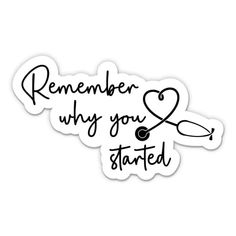 a sticker with the words, remember why you started and a stethoscope