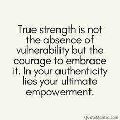 a quote that says true strength is not the absence of vulnerality but the courage to embrace it in your authenticity