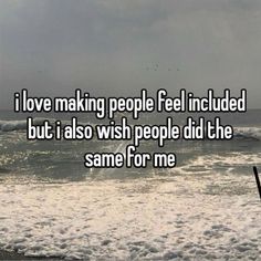 someone is saying i love making people feel included but i also wish people did the same for me