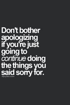 a black and white photo with the words don't both apoloizing if you're just going to continue doing the things you said sorry for