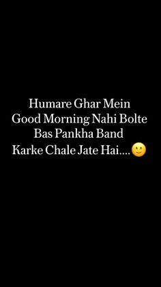 an image of some text on a black background with a smiley face and the words,'humare ghar mein good morning nahi bolte bas panka band kara chale tate hai hai hai hai hai hai