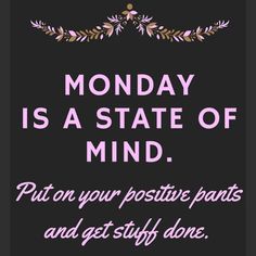 a poster with the words monday is a state of mind put on your positive pants and get stuff done