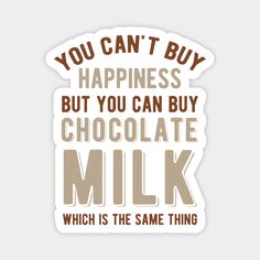 you can't buy happiness but you can buy chocolate milk which is the same thing