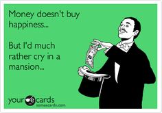 Money doesn't buy happiness... But I'd much rather cry in a mansion... Dont Poke The Bear, Money Doesnt Buy Happiness, Funny Confessions, Need A Job, A Mansion, Sarcastic Jokes, Family Funny, Office Humor