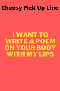 i want to write a poem on your body with my lips by chesy pick up line