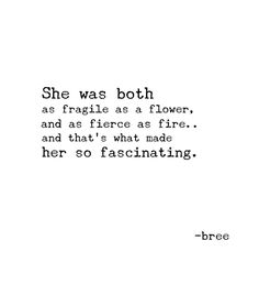 a black and white photo with the quote she was both as fragile as a flower, and as fierce as fire, and that's what made her so fascinating