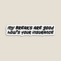 a sticker that says, my breaks are good how's your insurance?