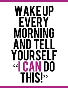 a poster with the words wake up every morning and tell yourself i can do this