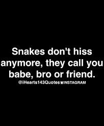 a black background with the words snakes don't his anymore, they call you babe, bro or friend