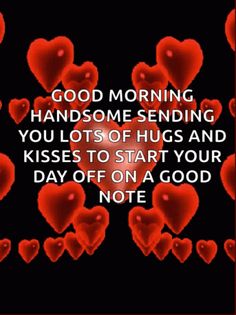 some red hearts with the words good morning handsome sending you lots of hugs and kisses to start your day off on a good note