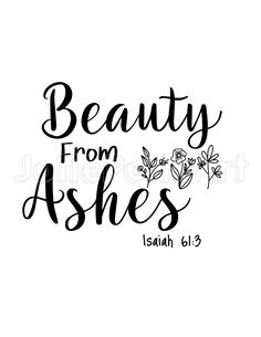 the words beauty from ashes written in black ink on a white background with flowers and leaves