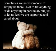 two teddy bears sitting next to each other in front of a black background with the caption'sometimes we need someone to simply be there not to fix anything or do anything