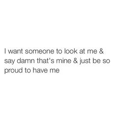 the text reads i want someone to look at me & say damn that's mine & just be so proud to have me