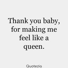 a quote that says thank you baby, for making me feel like a queen with the words