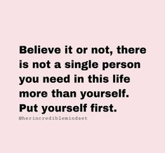 a quote that says believe it or not there is not a single person you need in this life more than yourself put yourself first