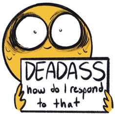 a yellow smiley face holding a sign that says deadass how do i respond to that?