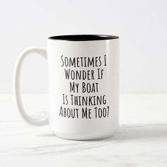 a white and black coffee mug with some writing on it that says sometimes i wonder if my boat is thinking about me too?