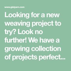 the words looking for a new weaving project to try? look no further we have a growing collection of projects perfect