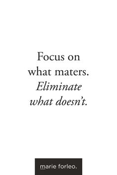 the quote focus on what matters eluminate what doesn't by marie forleo