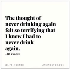 the thought of never drinking again felt so terrifying that i knew had to never drink again