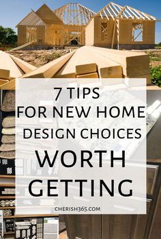 the words 7 tips for new home design choices worth getting written in front of them