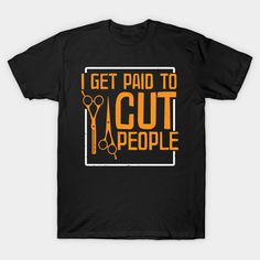 i get paid to cut people t - shirt with scissors on the front and orange lettering