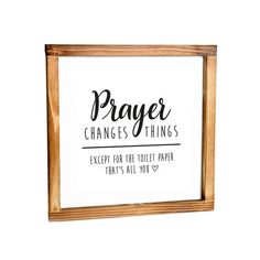 a wooden framed sign that says prayer changes things except for the toilet paper that's all you need