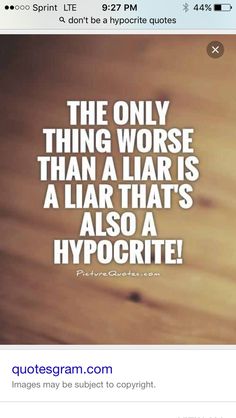 the only thing worse than a lar is a liar that's also a hypocrite