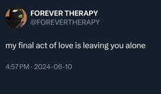 the text reads, forever therapy is my final act of love is leaving you alone