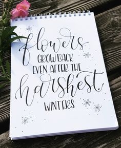 a notebook with the words flowers grow and even after the harshest winters