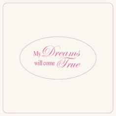 the words, my dreams will come true are shown in pink on a white background