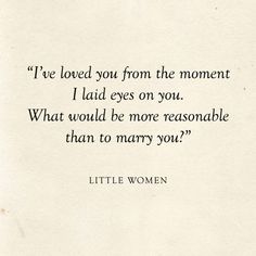 a quote from little women that reads, i've loved you from the moment i laid eyes on you what would be more reasonable than to marry you?